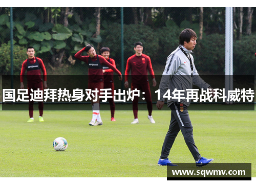 国足迪拜热身对手出炉：14年再战科威特