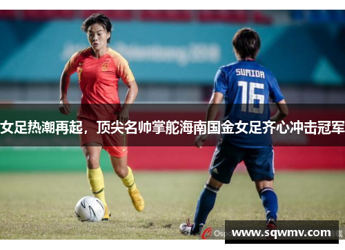 女足热潮再起，顶尖名帅掌舵海南国金女足齐心冲击冠军