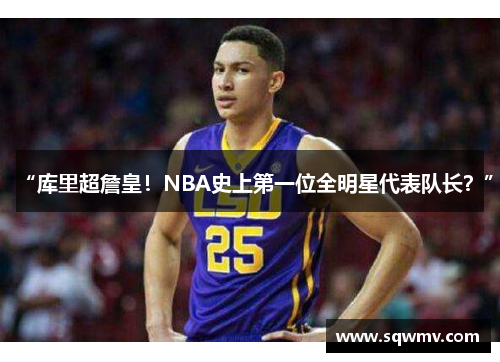 “库里超詹皇！NBA史上第一位全明星代表队长？”